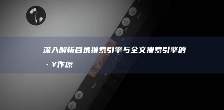 深入解析：目录搜索引擎与全文搜索引擎的工作原理及性能对比