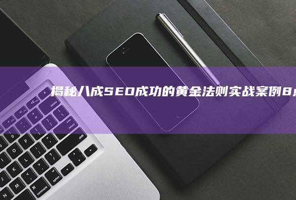 揭秘八成SEO成功的黄金法则：实战案例8点解析